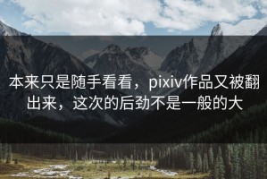 本来只是随手看看，pixiv作品又被翻出来，这次的后劲不是一般的大