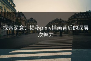 探索深意：揭秘pixiv插画背后的深层次魅力