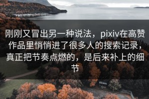 刚刚又冒出另一种说法，pixiv在高赞作品里悄悄进了很多人的搜索记录，真正把节奏点燃的，是后来补上的细节