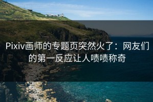 Pixiv画师的专题页突然火了：网友们的第一反应让人啧啧称奇