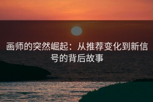 画师的突然崛起：从推荐变化到新信号的背后故事