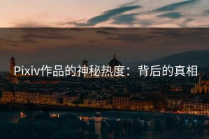 Pixiv作品的神秘热度：背后的真相