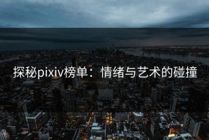 探秘pixiv榜单：情绪与艺术的碰撞