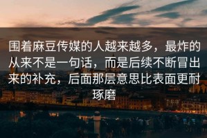围着麻豆传媒的人越来越多，最炸的从来不是一句话，而是后续不断冒出来的补充，后面那层意思比表面更耐琢磨
