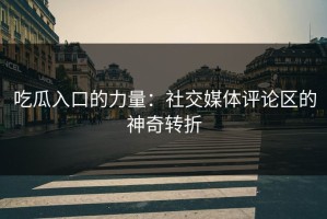 吃瓜入口的力量：社交媒体评论区的神奇转折