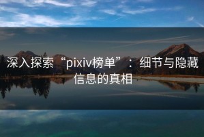深入探索“pixiv榜单”：细节与隐藏信息的真相