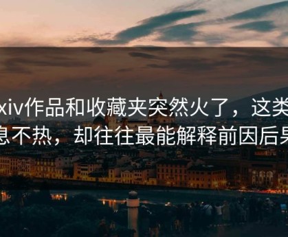 Pixiv作品和收藏夹突然火了，这类信息不热，却往往最能解释前因后果