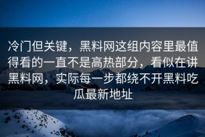 冷门但关键，黑料网这组内容里最值得看的一直不是高热部分，看似在讲黑料网，实际每一步都绕不开黑料吃瓜最新地址