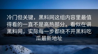 冷门但关键，黑料网这组内容里最值得看的一直不是高热部分，看似在讲黑料网，实际每一步都绕不开黑料吃瓜最新地址