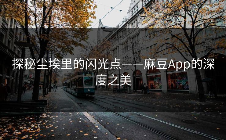 探秘尘埃里的闪光点——麻豆App的深度之美