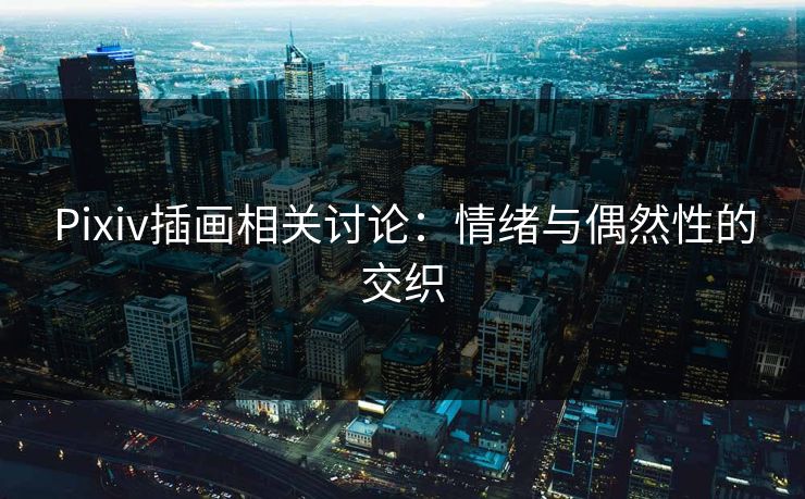 Pixiv插画相关讨论：情绪与偶然性的交织
