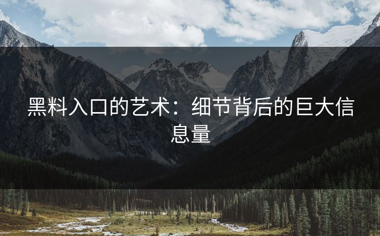 黑料入口的艺术：细节背后的巨大信息量