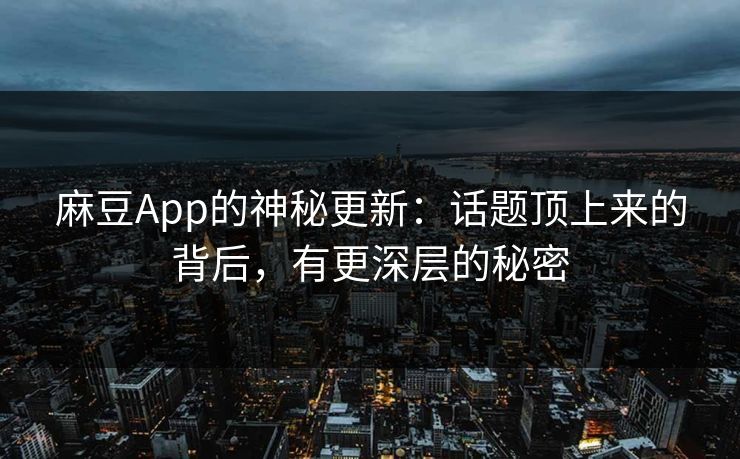 麻豆App的神秘更新：话题顶上来的背后，有更深层的秘密