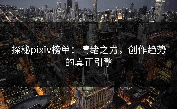 探秘pixiv榜单:情绪之力,创作趋势的真正引擎 探秘pixiv榜单:情绪之力,创作趋势的真正引擎