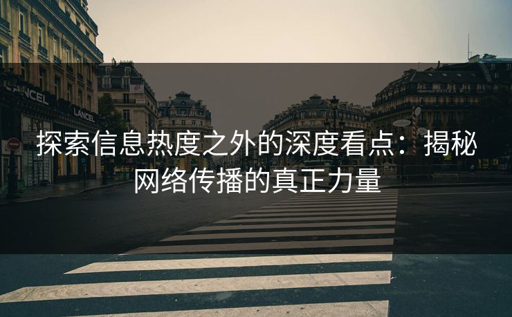 探索信息热度之外的深度看点：揭秘网络传播的真正力量