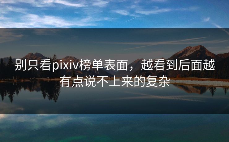 别只看pixiv榜单表面,越看到后面越有点说不上来的复杂 别只看pixiv榜单表面,越看到后面越有点说不上来的复杂