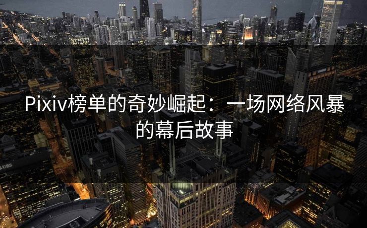 Pixiv榜单的奇妙崛起：一场网络风暴的幕后故事