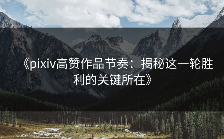 《pixiv高赞作品节奏:揭秘这一轮胜利的关键所在》 《pixiv高赞作品节奏:揭秘这一轮胜利的关键所在》