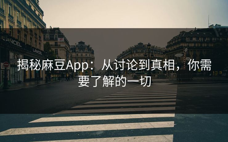 揭秘麻豆App：从讨论到真相，你需要了解的一切