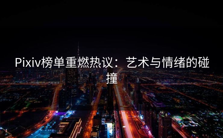 Pixiv榜单重燃热议：艺术与情绪的碰撞
