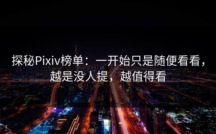 探秘Pixiv榜单:一开始只是随便看看,越是没人提,越值得看 探秘Pixiv榜单:一开始只是随便看看,越是没人提,越值得看