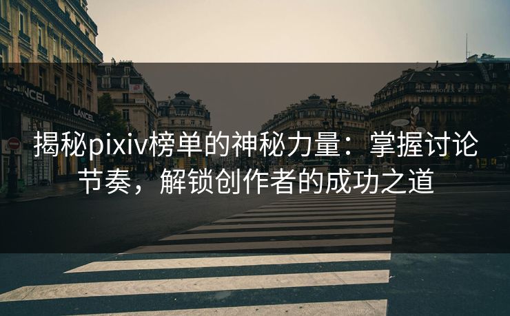 揭秘pixiv榜单的神秘力量：掌握讨论节奏，解锁创作者的成功之道
