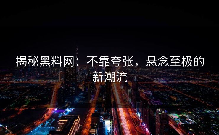 揭秘黑料网：不靠夸张，悬念至极的新潮流