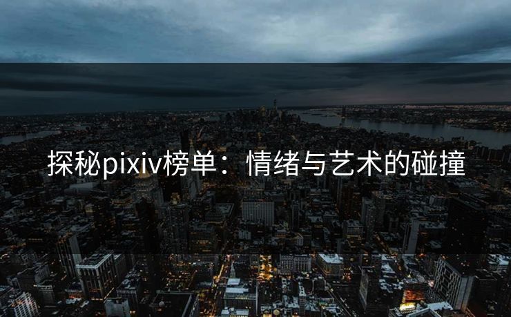 探秘pixiv榜单：情绪与艺术的碰撞