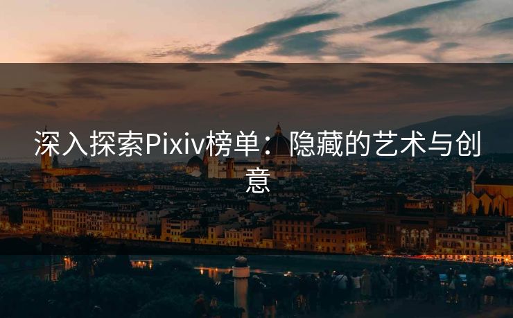 深入探索Pixiv榜单：隐藏的艺术与创意