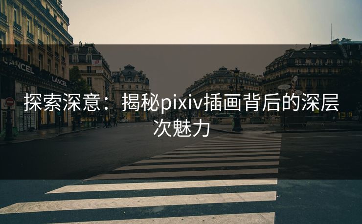探索深意：揭秘pixiv插画背后的深层次魅力