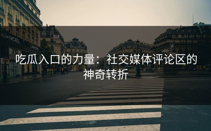 吃瓜入口的力量：社交媒体评论区的神奇转折
