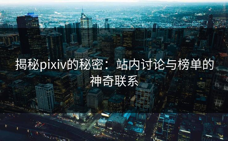 揭秘pixiv的秘密：站内讨论与榜单的神奇联系