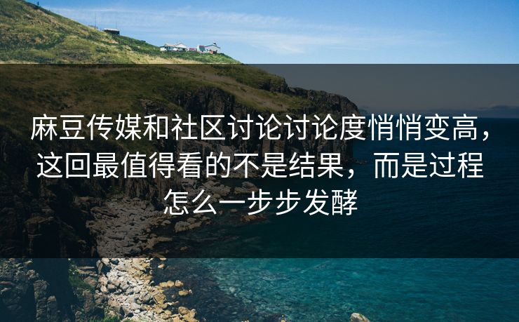 麻豆传媒和社区讨论讨论度悄悄变高，这回最值得看的不是结果，而是过程怎么一步步发酵