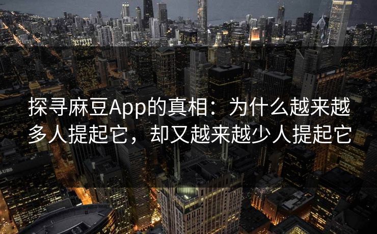 探寻麻豆App的真相：为什么越来越多人提起它，却又越来越少人提起它
