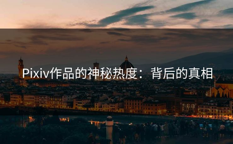 Pixiv作品的神秘热度：背后的真相