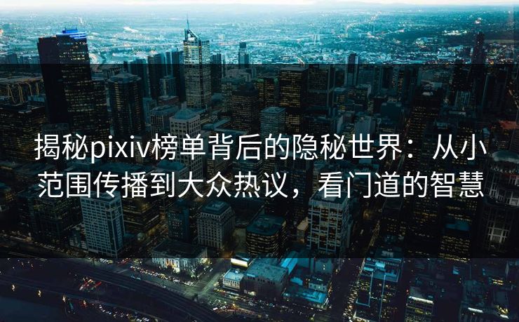 揭秘pixiv榜单背后的隐秘世界：从小范围传播到大众热议，看门道的智慧