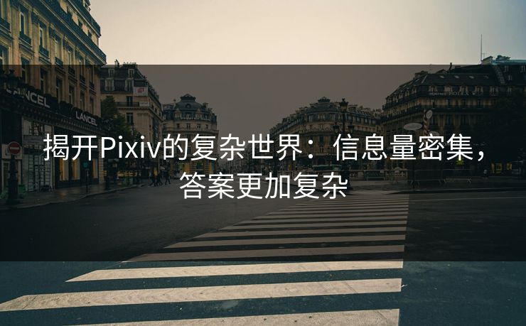 揭开Pixiv的复杂世界：信息量密集，答案更加复杂