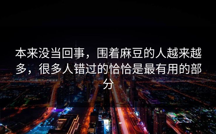 本来没当回事，围着麻豆的人越来越多，很多人错过的恰恰是最有用的部分