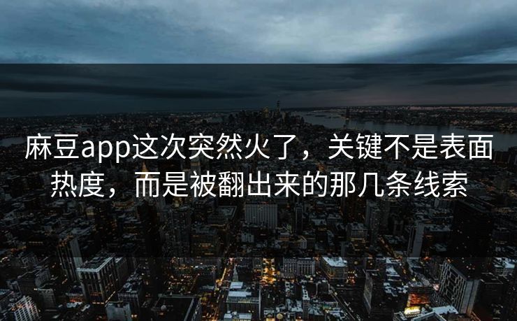 麻豆app这次突然火了，关键不是表面热度，而是被翻出来的那几条线索